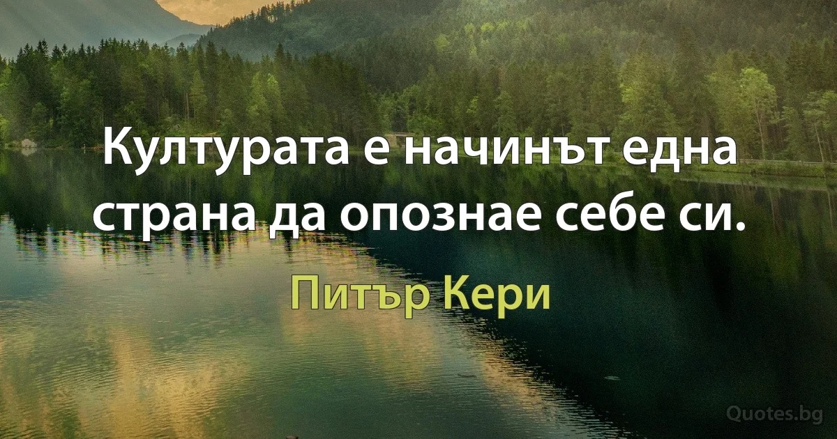 Културата е начинът една страна да опознае себе си. (Питър Кери)