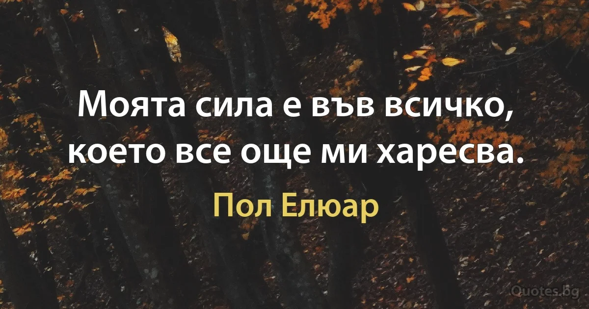 Моята сила е във всичко, което все още ми харесва. (Пол Елюар)