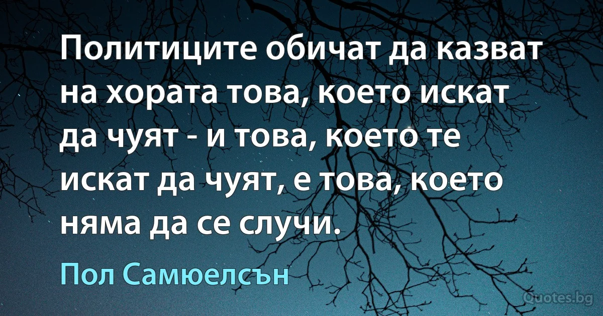 Политиците обичат да казват на хората това, което искат да чуят - и това, което те искат да чуят, е това, което няма да се случи. (Пол Самюелсън)