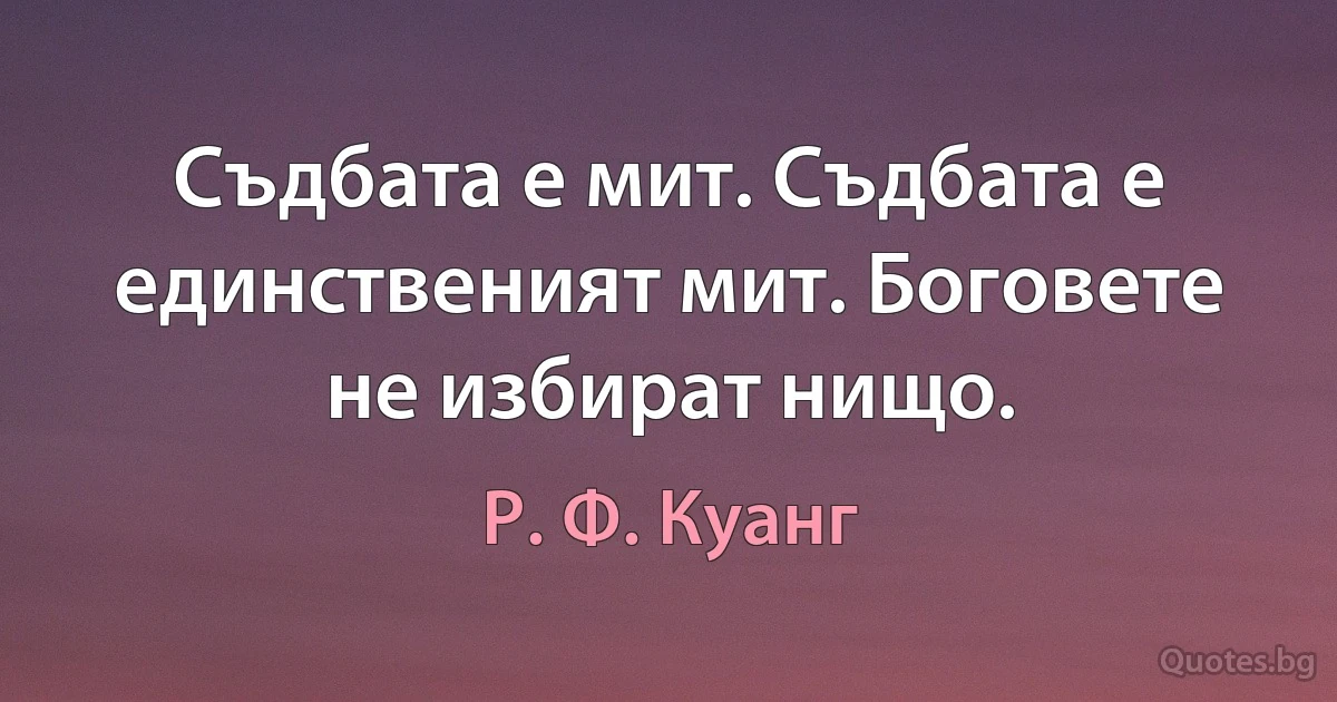 Съдбата е мит. Съдбата е единственият мит. Боговете не избират нищо. (Р. Ф. Куанг)