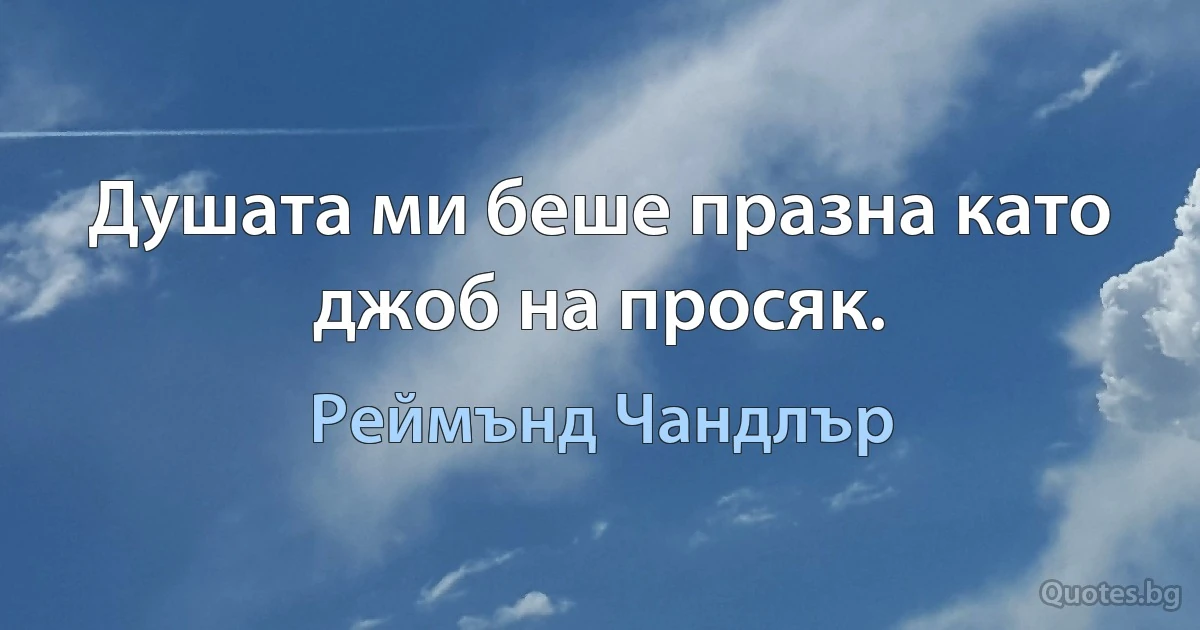 Душата ми беше празна като джоб на просяк. (Реймънд Чандлър)