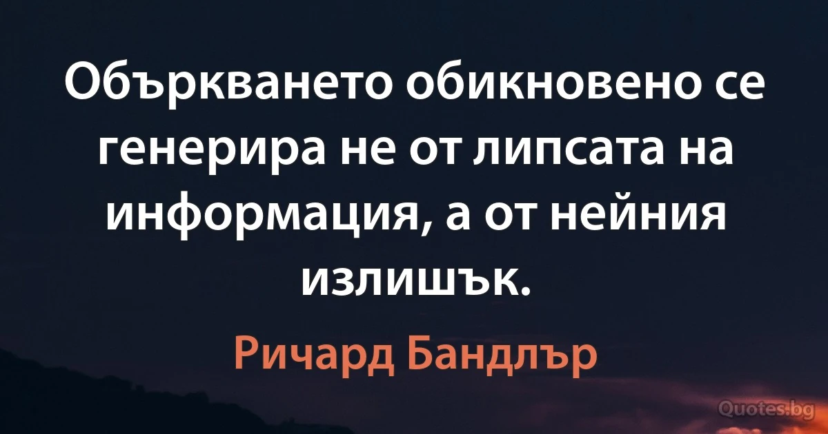 Объркването обикновено се генерира не от липсата на информация, а от нейния излишък. (Ричард Бандлър)