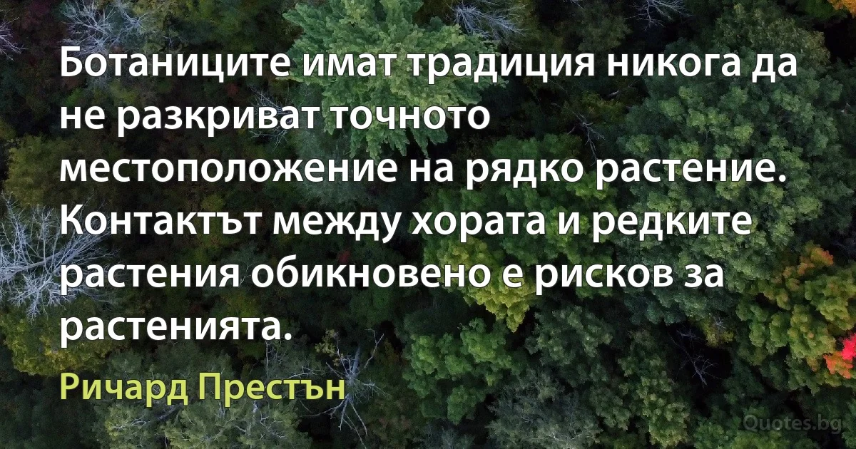 Ботаниците имат традиция никога да не разкриват точното местоположение на рядко растение. Контактът между хората и редките растения обикновено е рисков за растенията. (Ричард Престън)