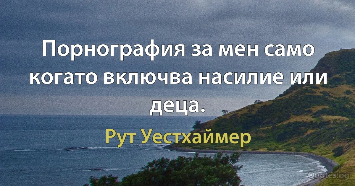 Порнография за мен само когато включва насилие или деца. (Рут Уестхаймер)