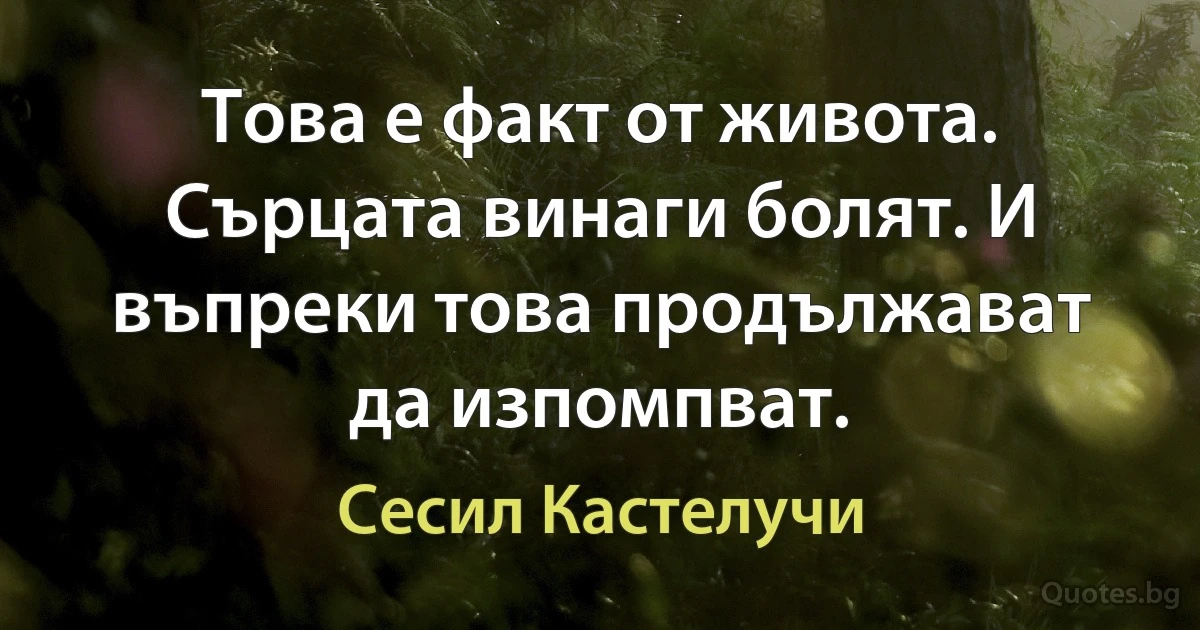 Това е факт от живота. Сърцата винаги болят. И въпреки това продължават да изпомпват. (Сесил Кастелучи)