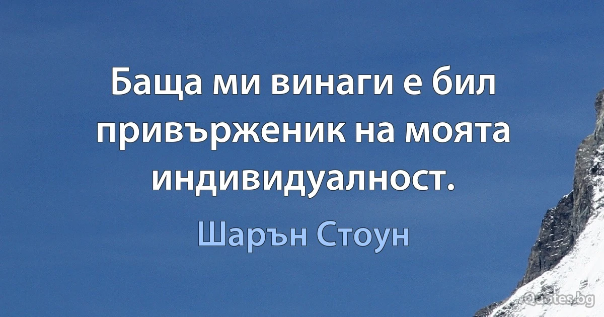 Баща ми винаги е бил привърженик на моята индивидуалност. (Шарън Стоун)