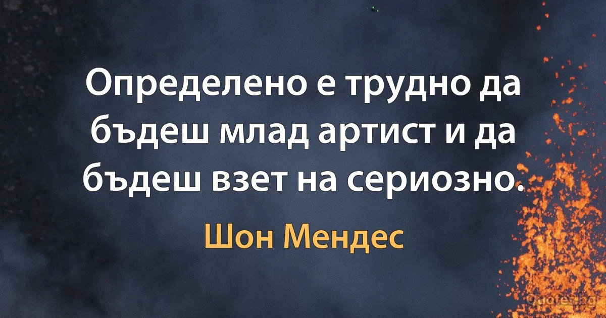 Определено е трудно да бъдеш млад артист и да бъдеш взет на сериозно. (Шон Мендес)