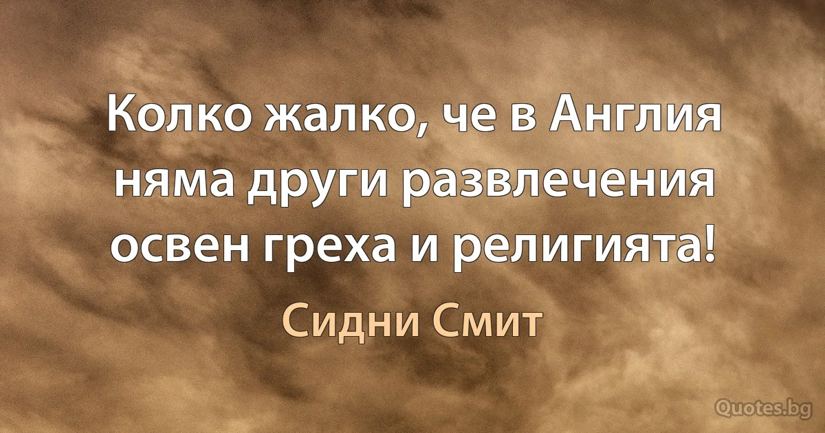 Колко жалко, че в Англия няма други развлечения освен греха и религията! (Сидни Смит)