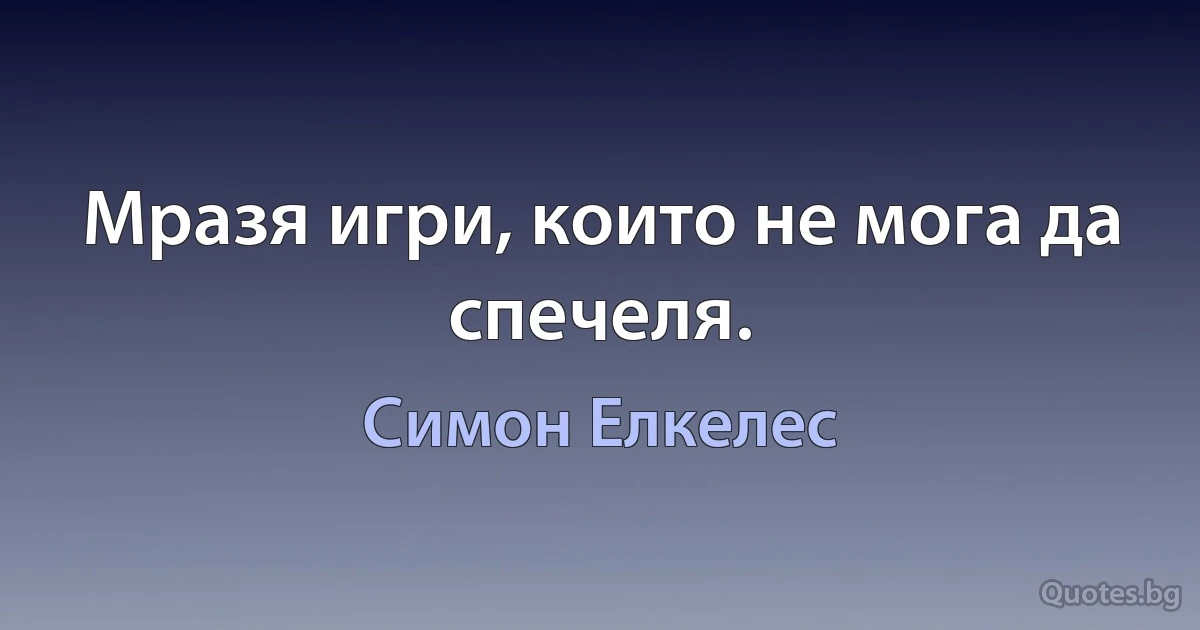 Мразя игри, които не мога да спечеля. (Симон Елкелес)