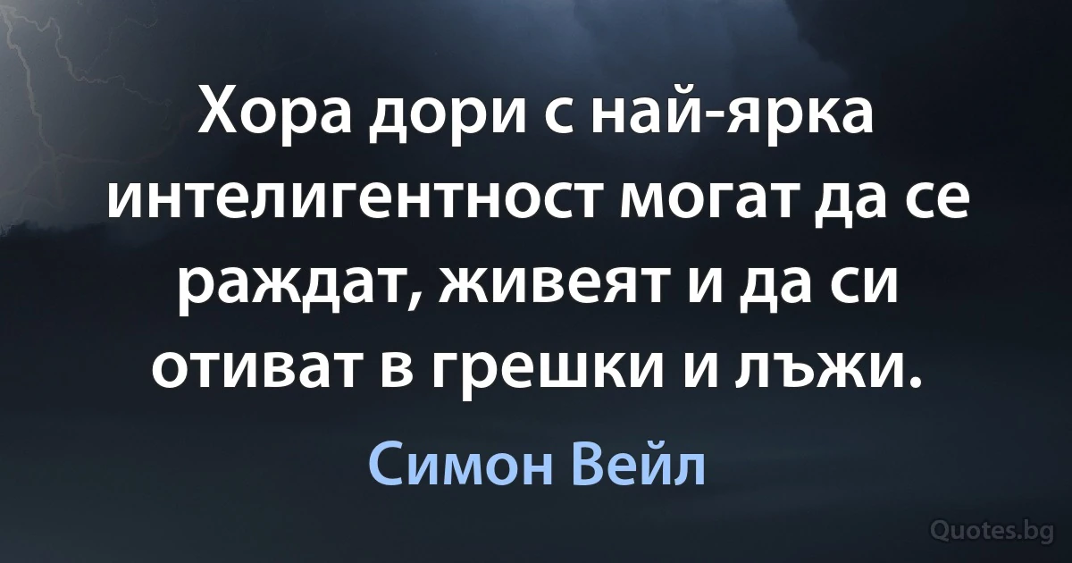 Хора дори с най-ярка интелигентност могат да се раждат, живеят и да си отиват в грешки и лъжи. (Симон Вейл)