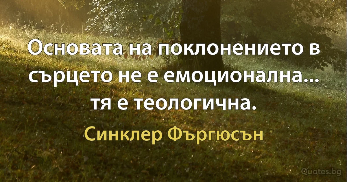 Основата на поклонението в сърцето не е емоционална... тя е теологична. (Синклер Фъргюсън)