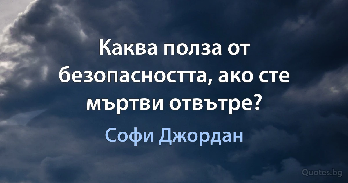 Каква полза от безопасността, ако сте мъртви отвътре? (Софи Джордан)