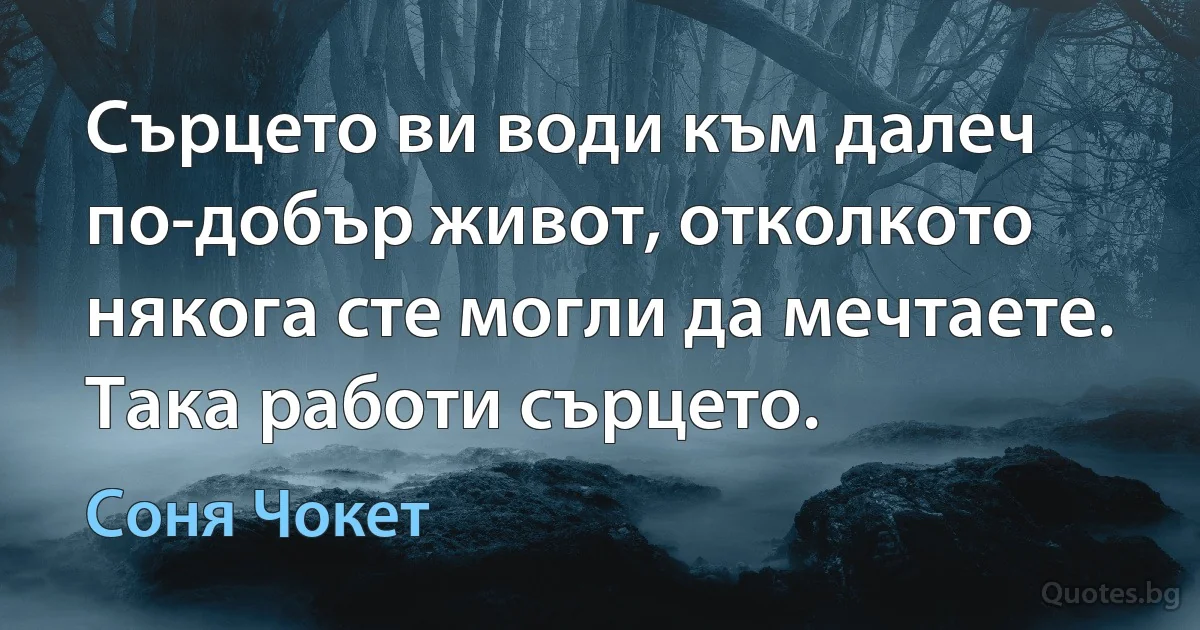 Сърцето ви води към далеч по-добър живот, отколкото някога сте могли да мечтаете. Така работи сърцето. (Соня Чокет)