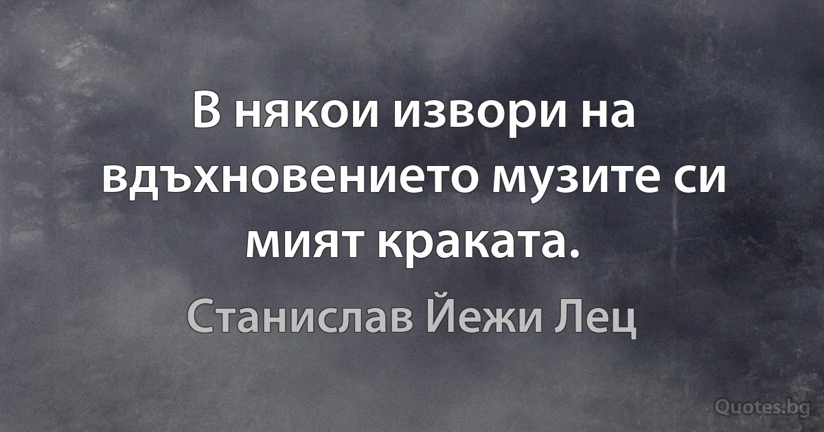 В някои извори на вдъхновението музите си мият краката. (Станислав Йежи Лец)