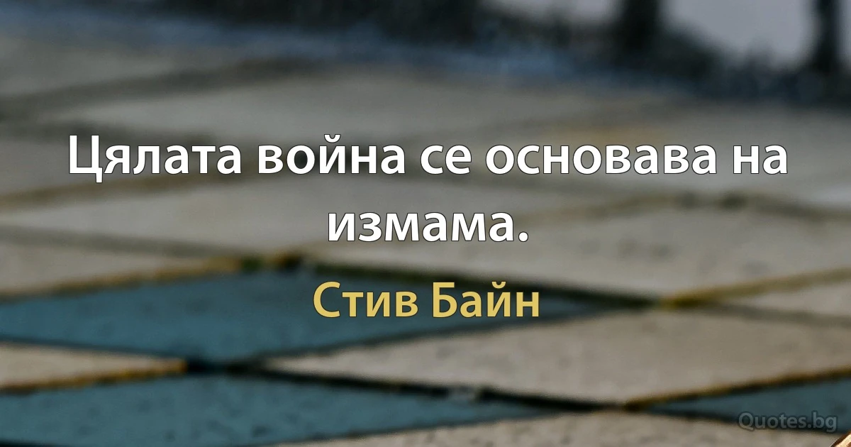 Цялата война се основава на измама. (Стив Байн)