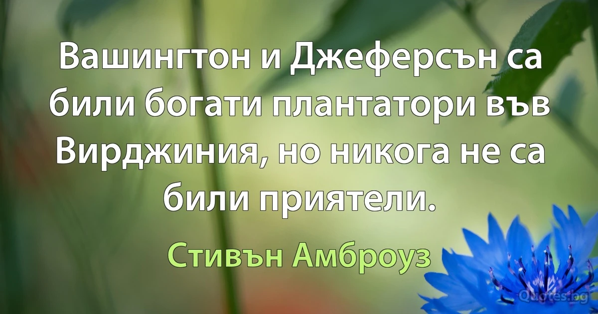 Вашингтон и Джеферсън са били богати плантатори във Вирджиния, но никога не са били приятели. (Стивън Амброуз)