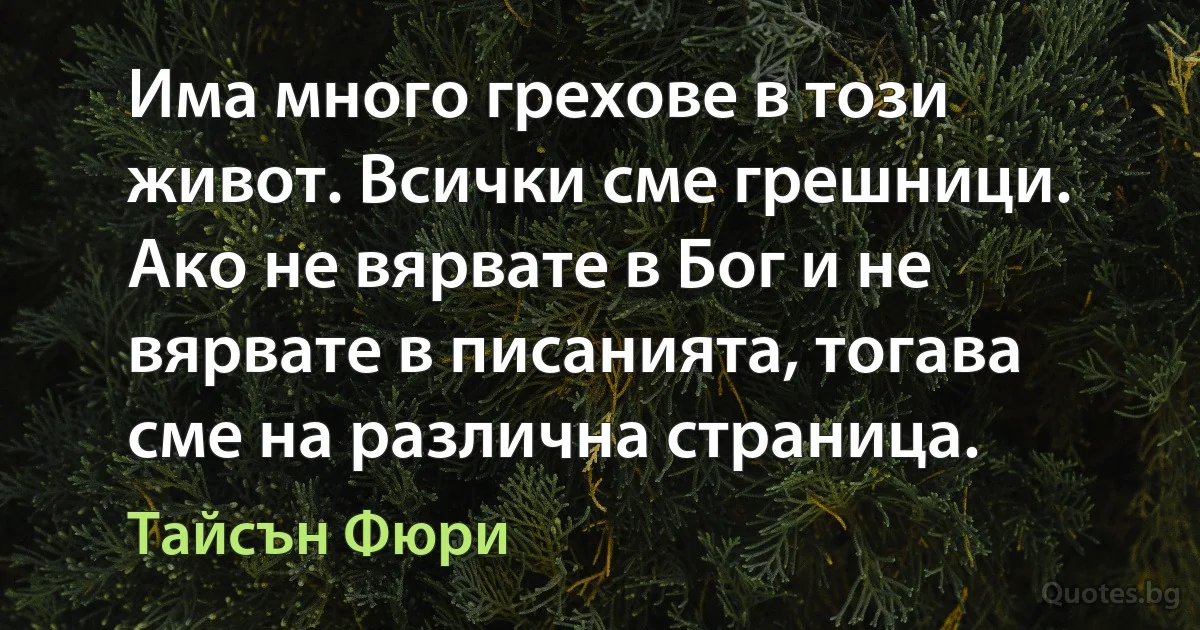 Има много грехове в този живот. Всички сме грешници. Ако не вярвате в Бог и не вярвате в писанията, тогава сме на различна страница. (Тайсън Фюри)