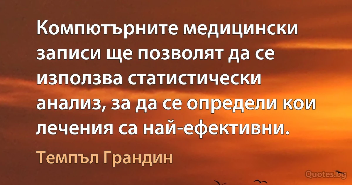 Компютърните медицински записи ще позволят да се използва статистически анализ, за да се определи кои лечения са най-ефективни. (Темпъл Грандин)