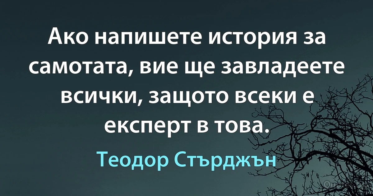 Ако напишете история за самотата, вие ще завладеете всички, защото всеки е експерт в това. (Теодор Стърджън)