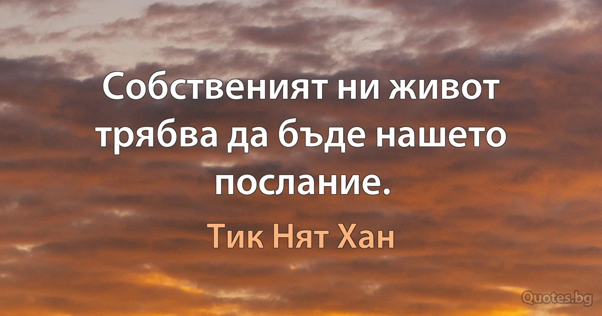 Собственият ни живот трябва да бъде нашето послание. (Тик Нят Хан)