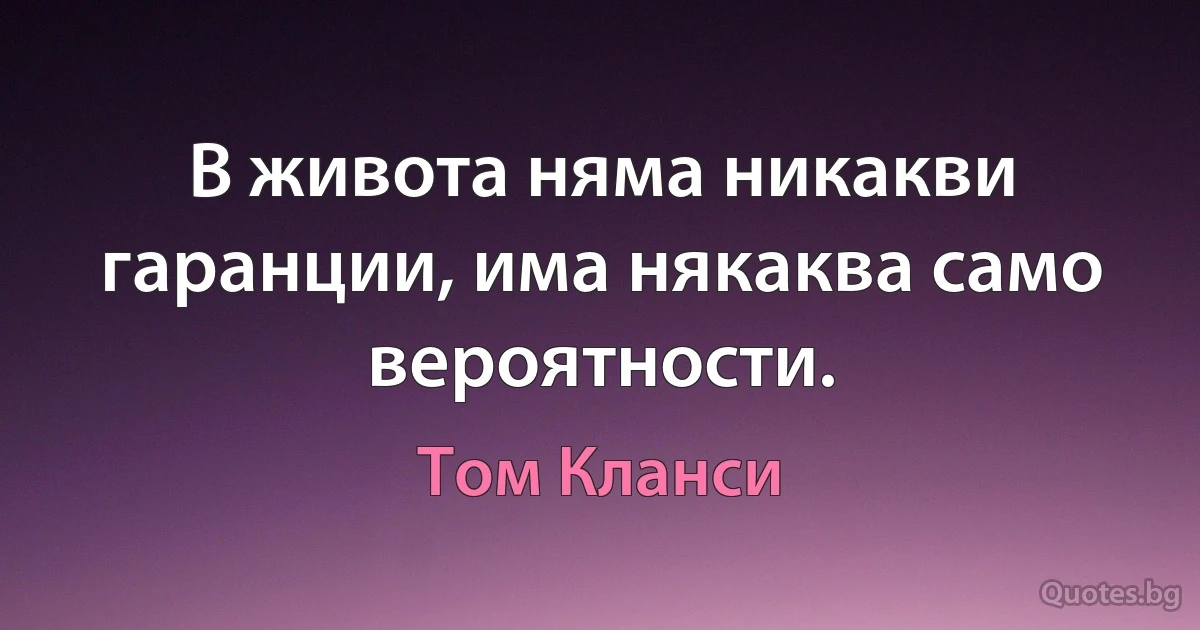 В живота няма никакви гаранции, има някаква само вероятности. (Том Кланси)