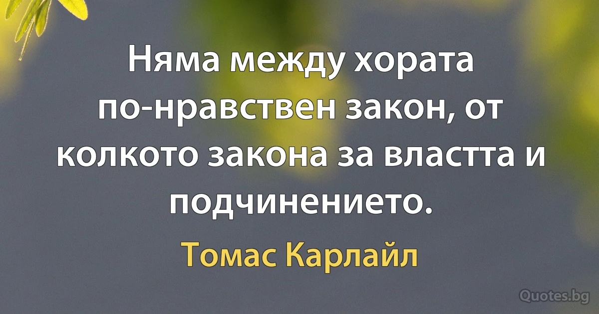 Няма между хората по-нравствен закон, от колкото закона за властта и подчинението. (Томас Карлайл)