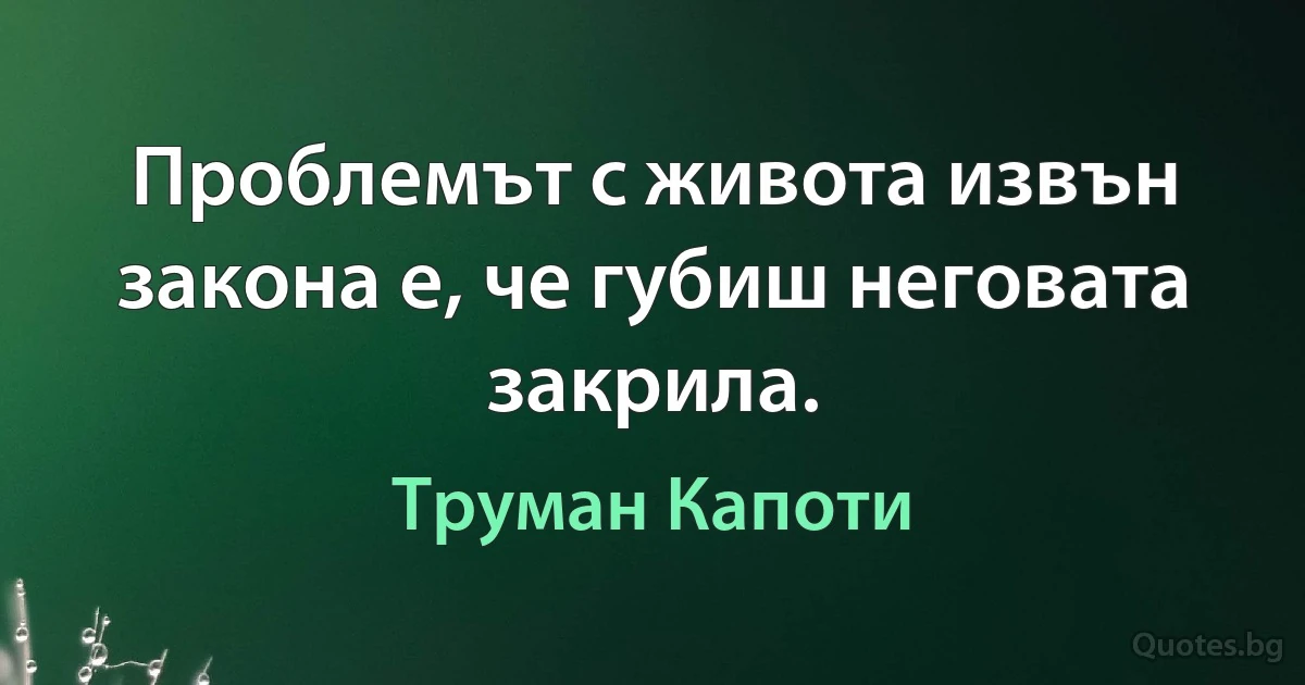 Проблемът с живота извън закона е, че губиш неговата закрила. (Труман Капоти)