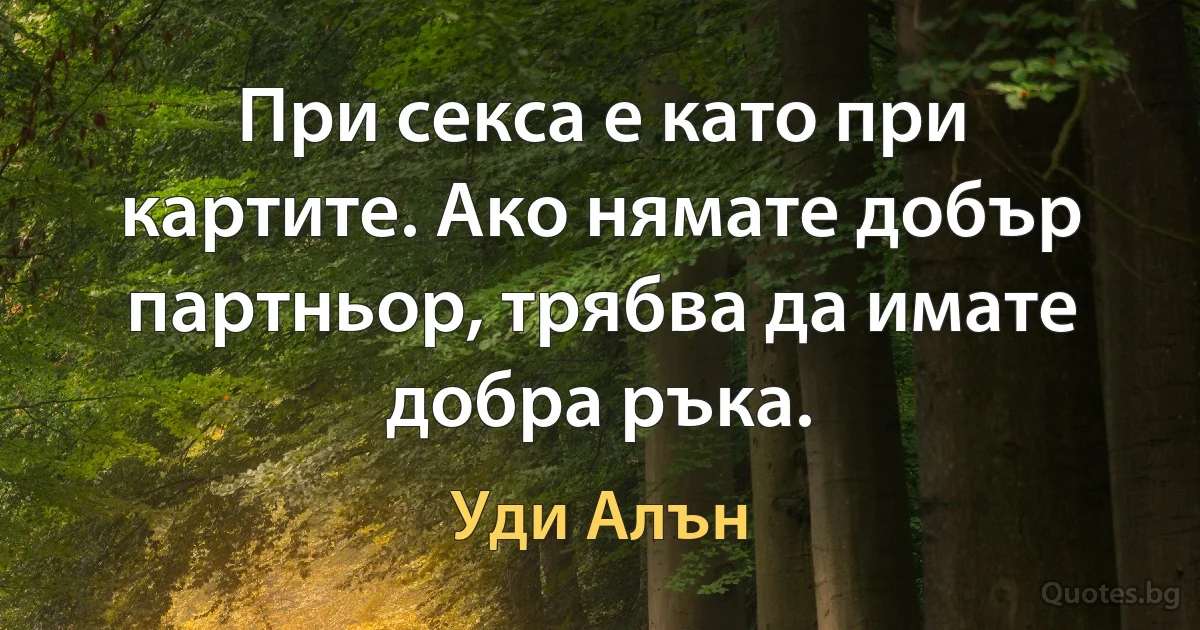 При секса е като при картите. Ако нямате добър партньор, трябва да имате добра ръка. (Уди Алън)