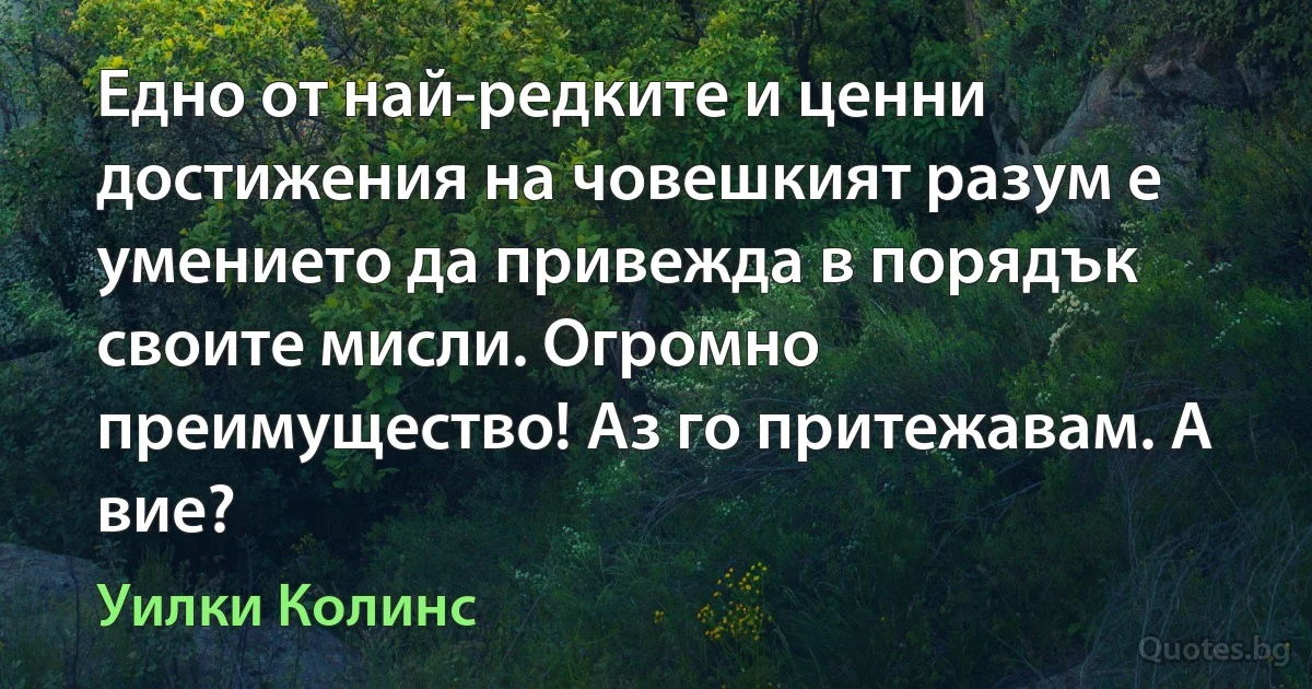 Едно от най-редките и ценни достижения на човешкият разум е умението да привежда в порядък своите мисли. Огромно преимущество! Аз го притежавам. А вие? (Уилки Колинс)