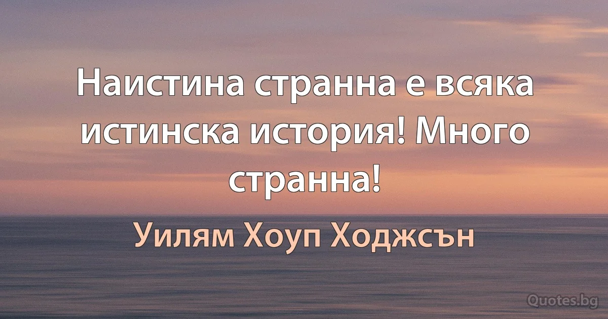 Наистина странна е всяка истинска история! Много странна! (Уилям Хоуп Ходжсън)