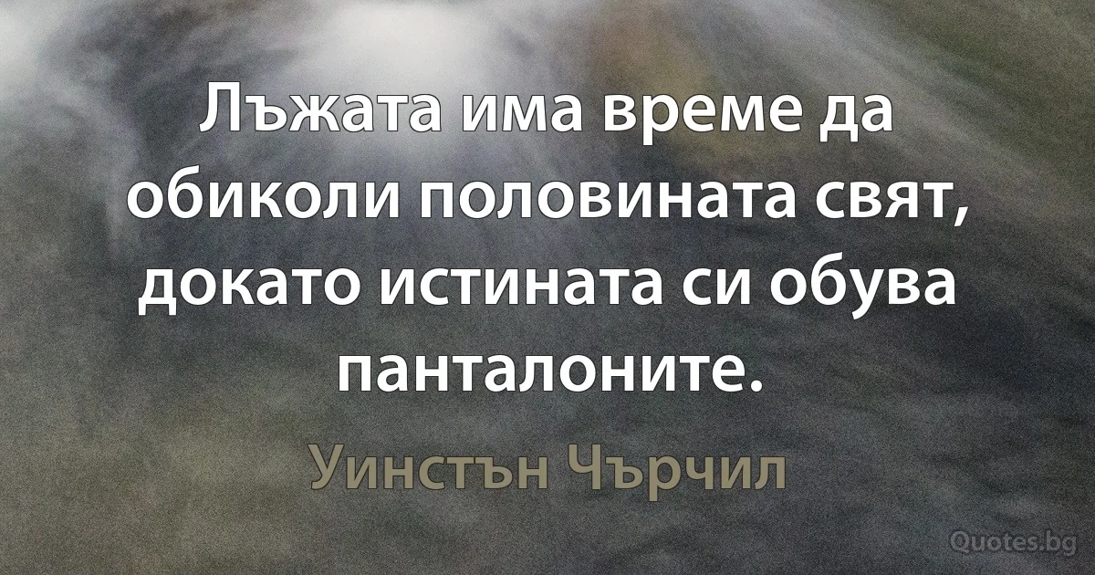 Лъжата има време да обиколи половината свят, докато истината си обува панталоните. (Уинстън Чърчил)