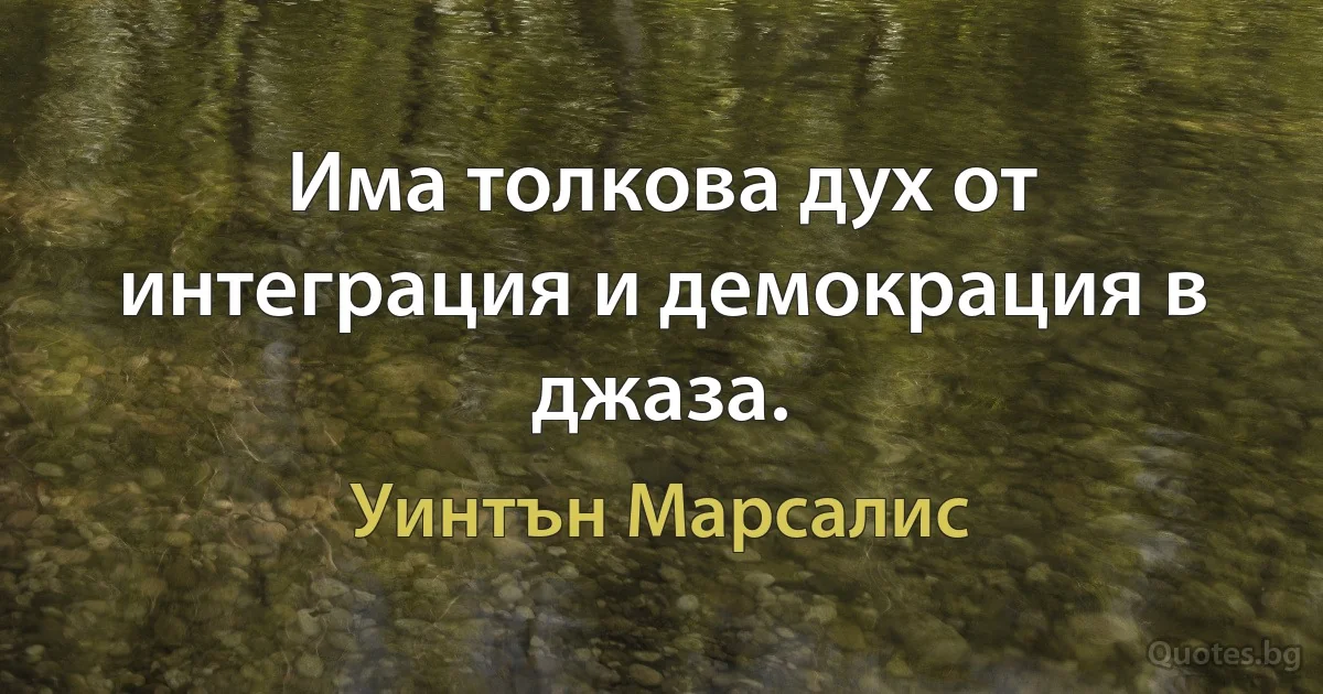 Има толкова дух от интеграция и демокрация в джаза. (Уинтън Марсалис)