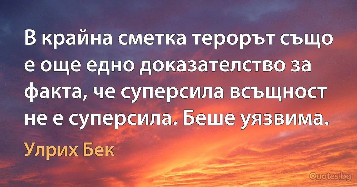 В крайна сметка терорът също е още едно доказателство за факта, че суперсила всъщност не е суперсила. Беше уязвима. (Улрих Бек)