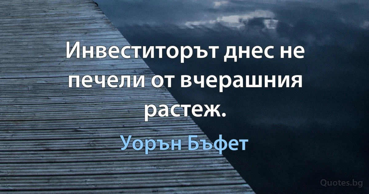 Инвеститорът днес не печели от вчерашния растеж. (Уорън Бъфет)