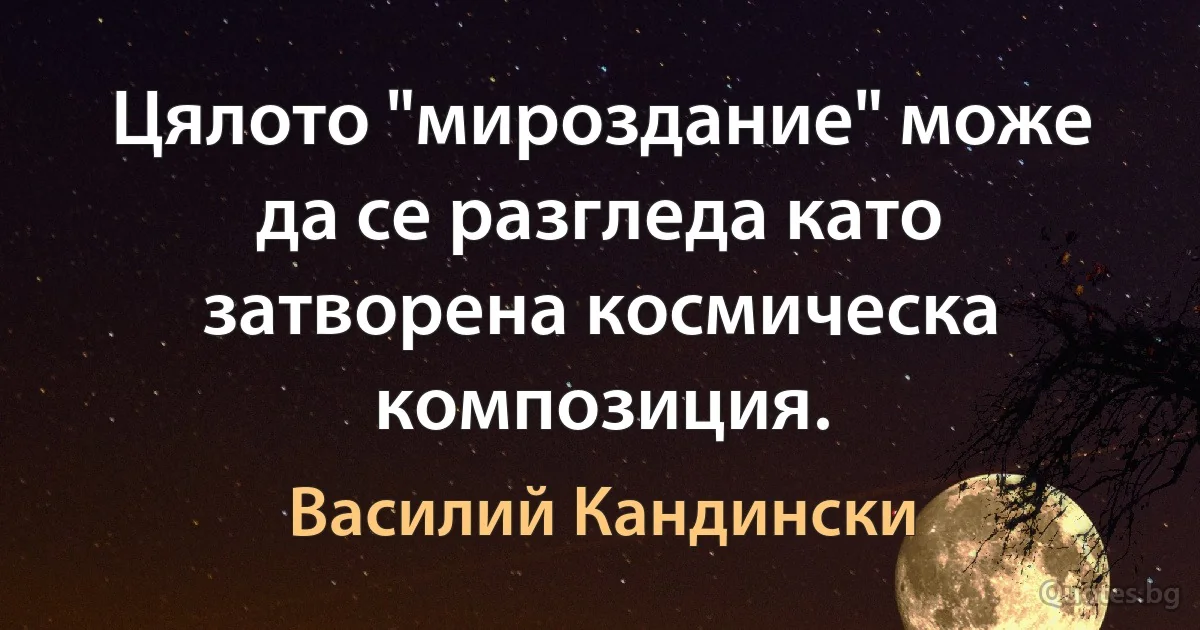 Цялото "мироздание" може да се разгледа като затворена космическа композиция. (Василий Кандински)