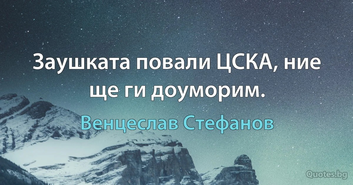 Заушката повали ЦСКА, ние ще ги доуморим. (Венцеслав Стефанов)