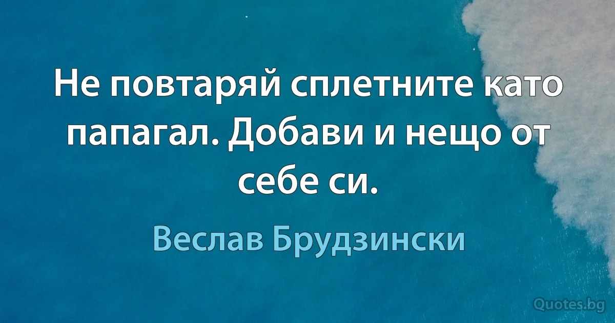 Не повтаряй сплетните като папагал. Добави и нещо от себе си. (Веслав Брудзински)