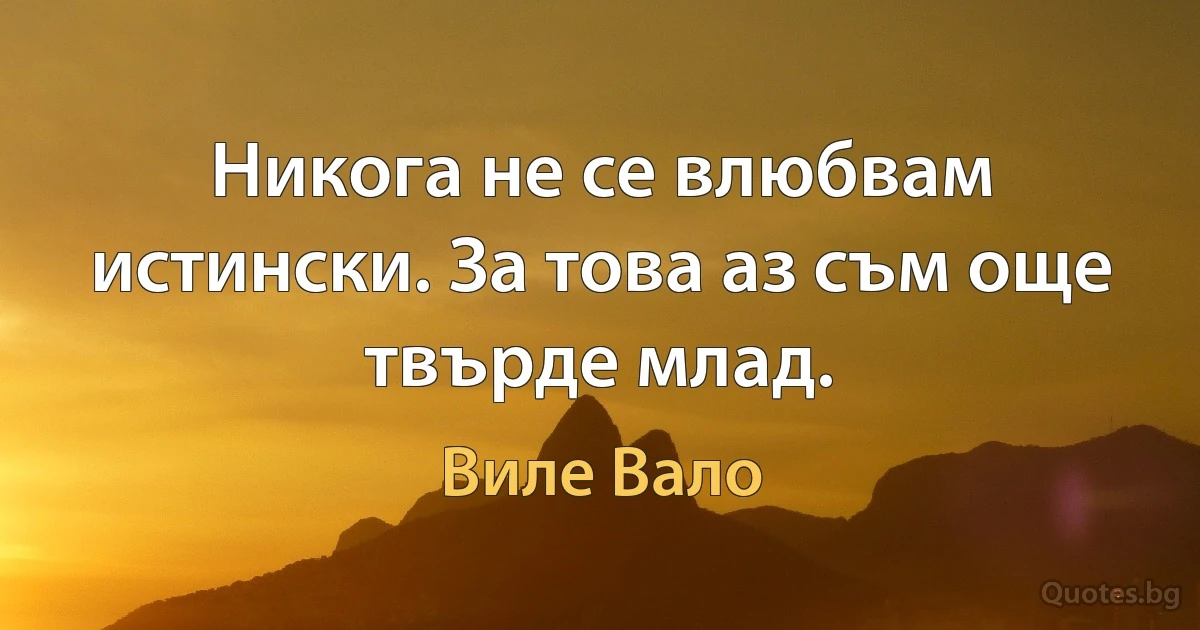 Никога не се влюбвам истински. За това аз съм още твърде млад. (Виле Вало)