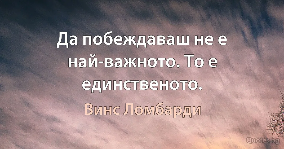 Да побеждаваш не е най-важното. То е единственото. (Винс Ломбарди)