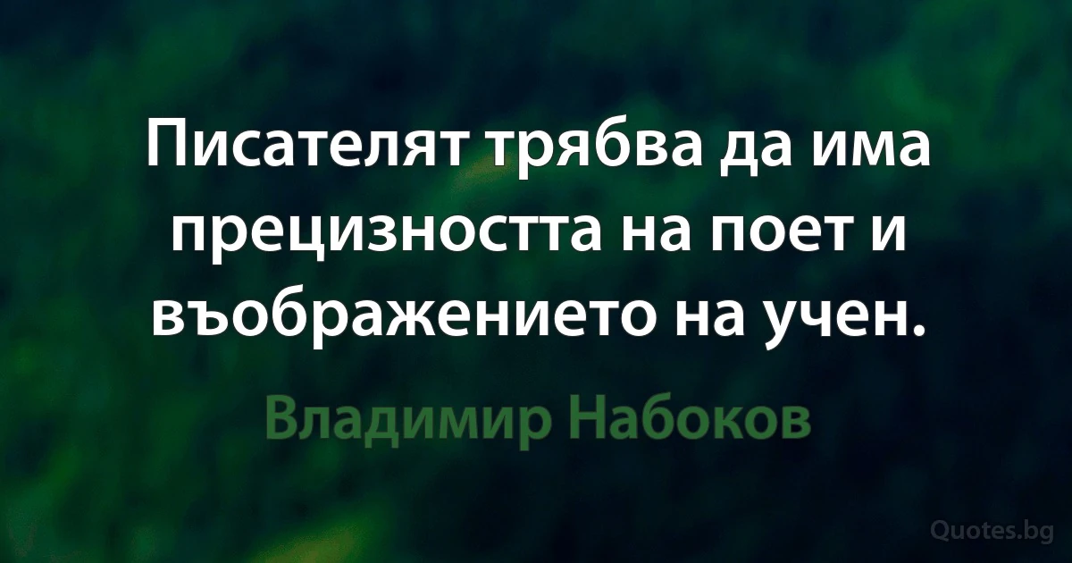 Писателят трябва да има прецизността на поет и въображението на учен. (Владимир Набоков)