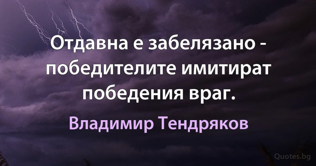 Отдавна е забелязано - победителите имитират победения враг. (Владимир Тендряков)