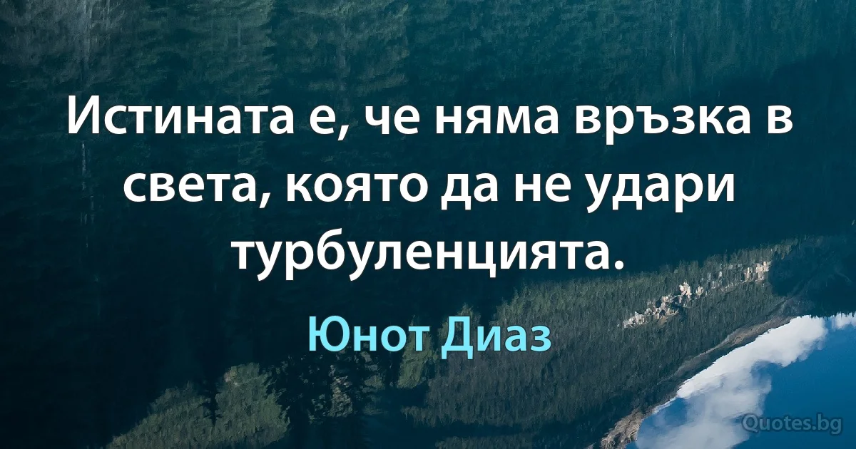 Истината е, че няма връзка в света, която да не удари турбуленцията. (Юнот Диаз)