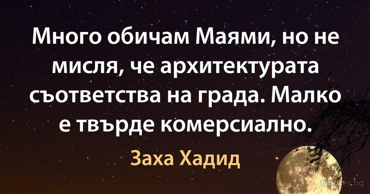 Много обичам Маями, но не мисля, че архитектурата съответства на града. Малко е твърде комерсиално. (Заха Хадид)