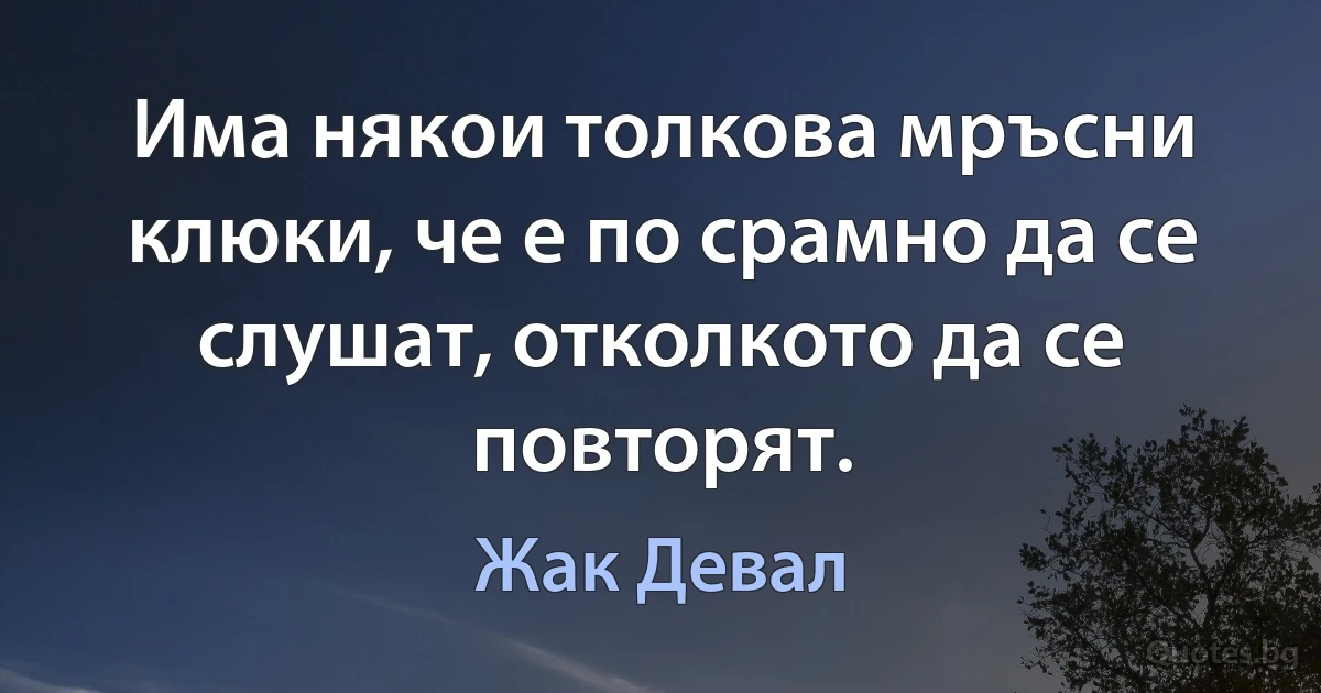 Има някои толкова мръсни клюки, че е по срамно да се слушат, отколкото да се повторят. (Жак Девал)