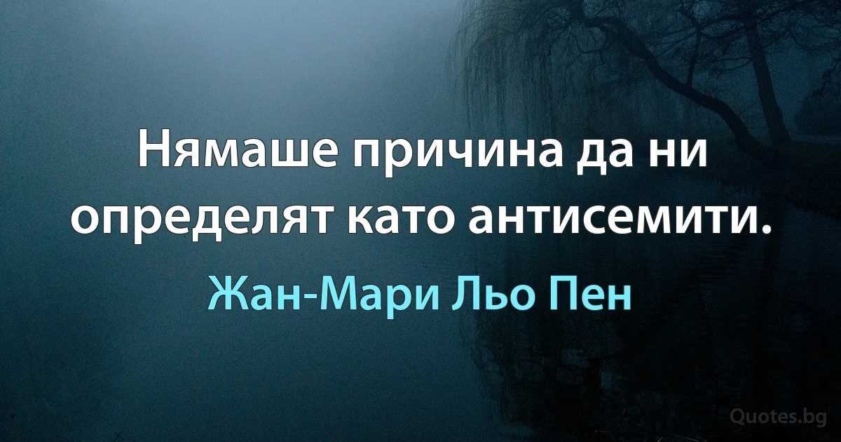 Нямаше причина да ни определят като антисемити. (Жан-Мари Льо Пен)