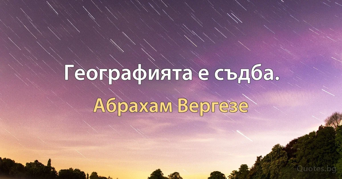 Географията е съдба. (Абрахам Вергезе)