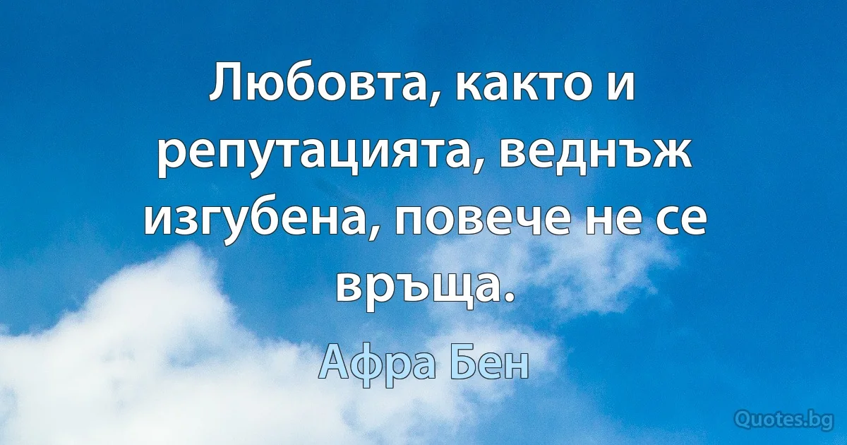 Любовта, както и репутацията, веднъж изгубена, повече не се връща. (Афра Бен)