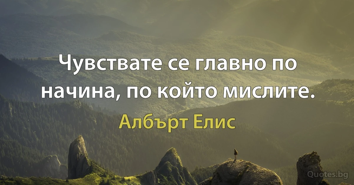 Чувствате се главно по начина, по който мислите. (Албърт Елис)