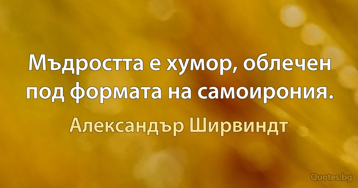 Мъдростта е хумор, облечен под формата на самоирония. (Александър Ширвиндт)