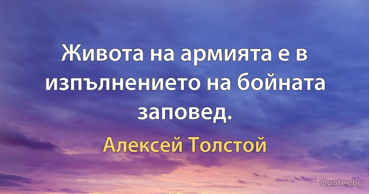 Живота на армията е в изпълнението на бойната заповед. (Алексей Толстой)